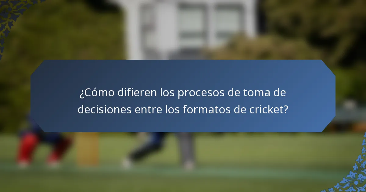 ¿Cómo difieren los procesos de toma de decisiones entre los formatos de cricket?