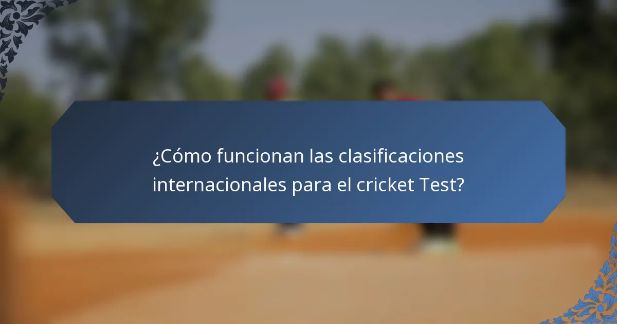 ¿Cómo funcionan las clasificaciones internacionales para el cricket Test?