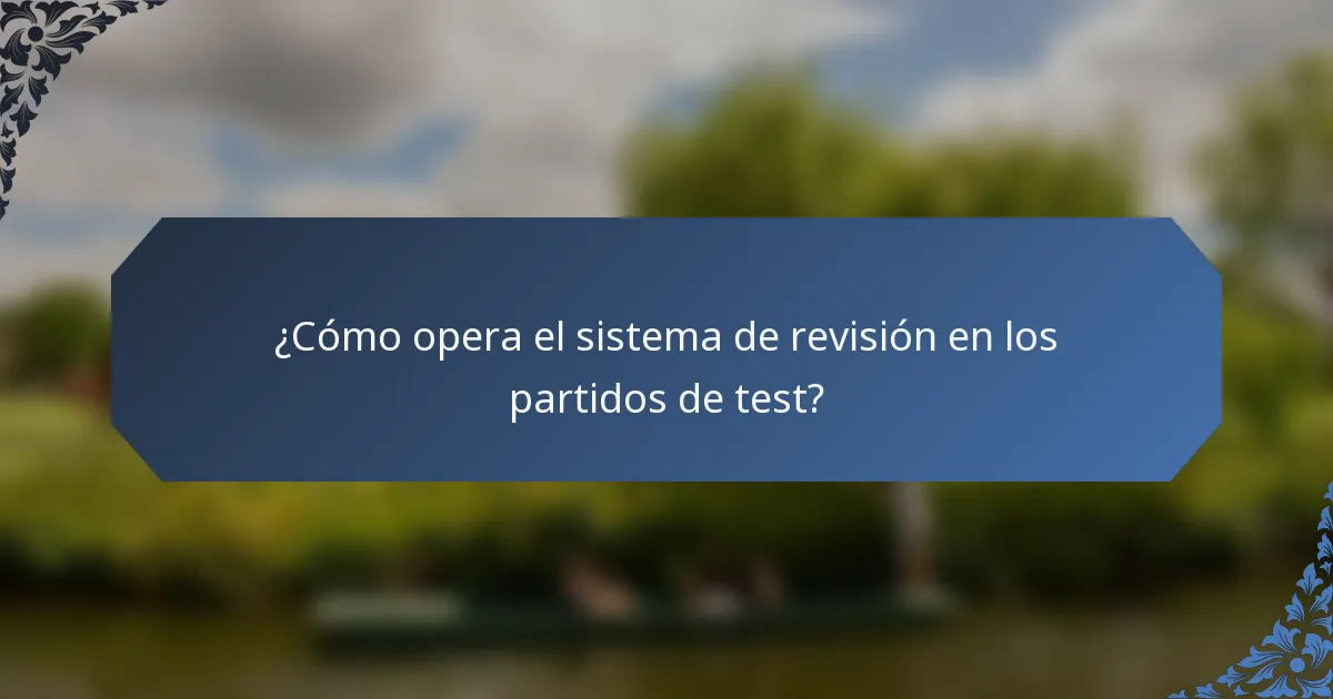¿Cómo opera el sistema de revisión en los partidos de test?