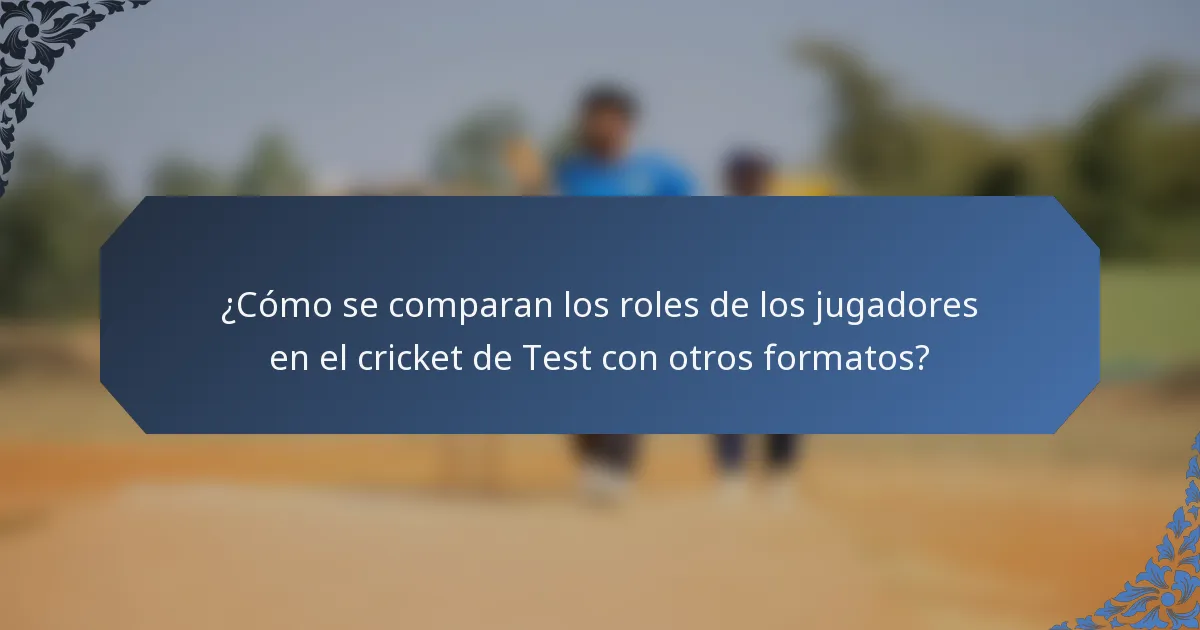 ¿Cómo se comparan los roles de los jugadores en el cricket de Test con otros formatos?