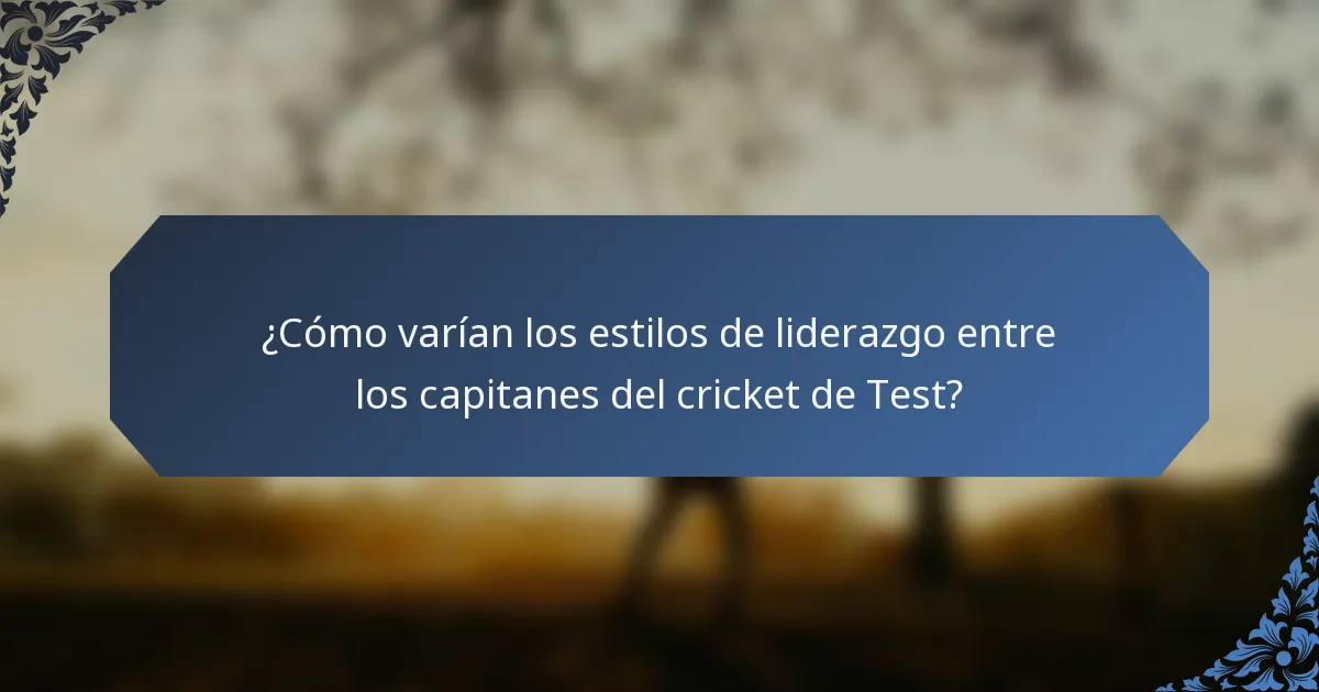 ¿Cómo varían los estilos de liderazgo entre los capitanes del cricket de Test?
