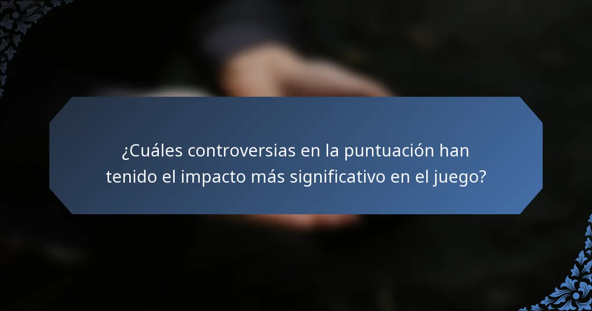 ¿Cuáles controversias en la puntuación han tenido el impacto más significativo en el juego?