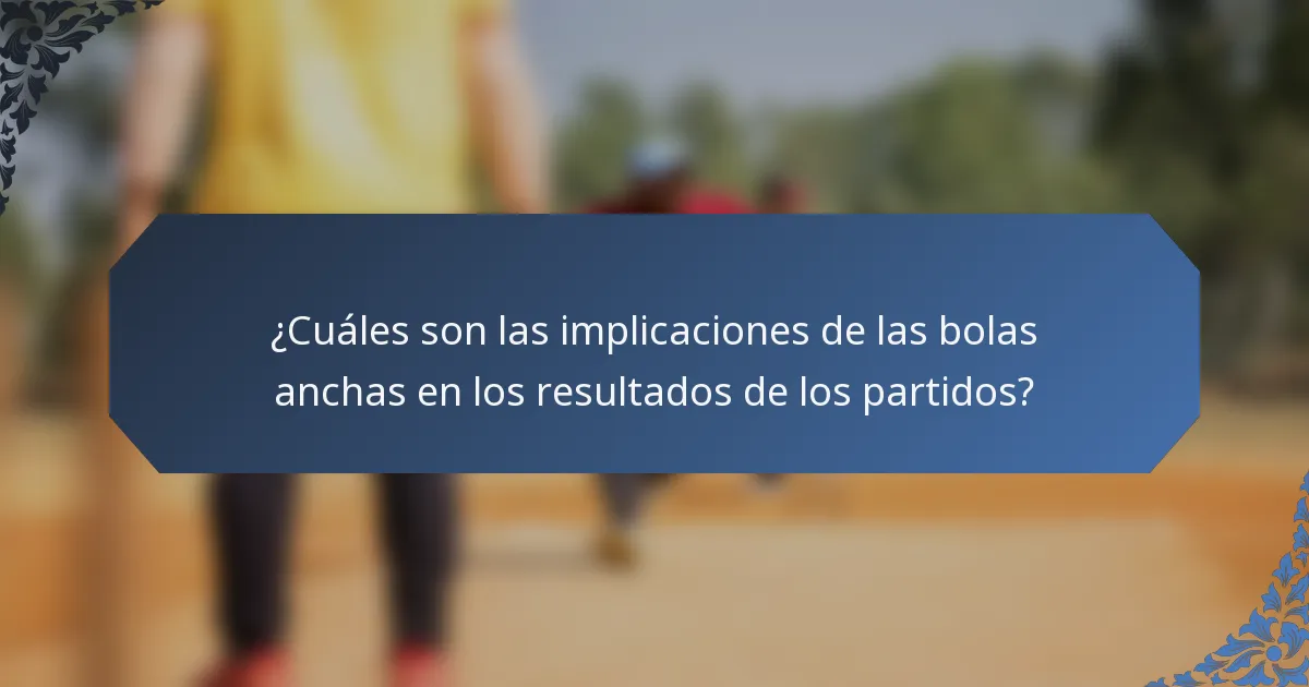 ¿Cuáles son las implicaciones de las bolas anchas en los resultados de los partidos?