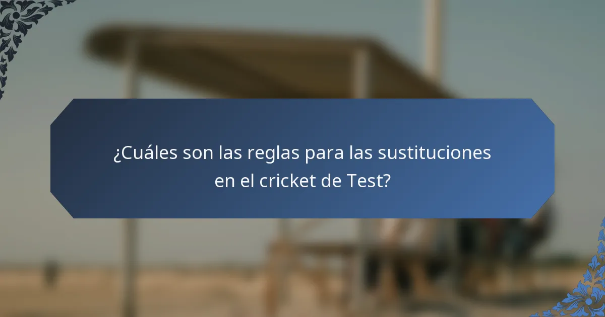 ¿Cuáles son las reglas para las sustituciones en el cricket de Test?