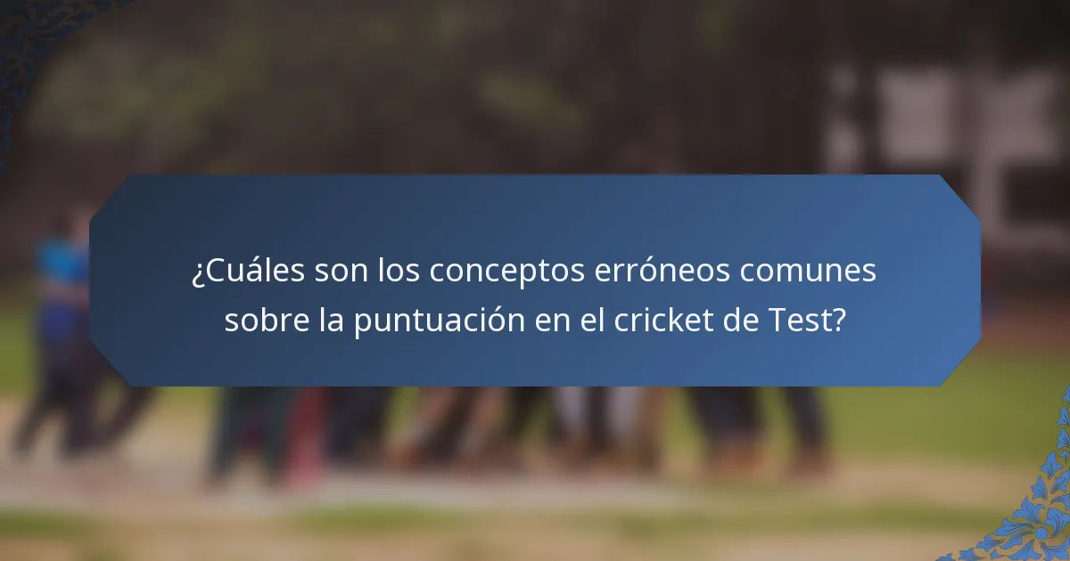 ¿Cuáles son los conceptos erróneos comunes sobre la puntuación en el cricket de Test?