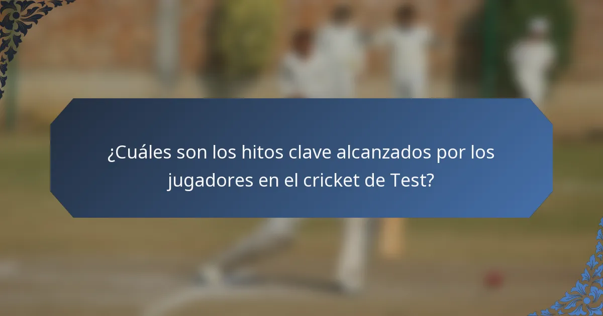 ¿Cuáles son los hitos clave alcanzados por los jugadores en el cricket de Test?