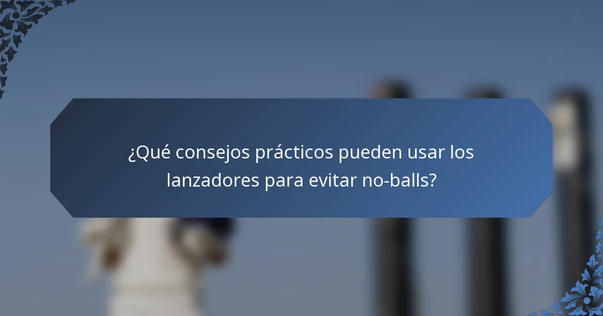 ¿Qué consejos prácticos pueden usar los lanzadores para evitar no-balls?