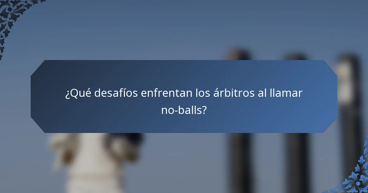 ¿Qué desafíos enfrentan los árbitros al llamar no-balls?