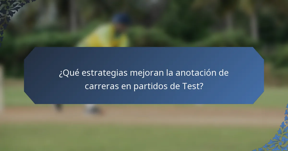 ¿Qué estrategias mejoran la anotación de carreras en partidos de Test?