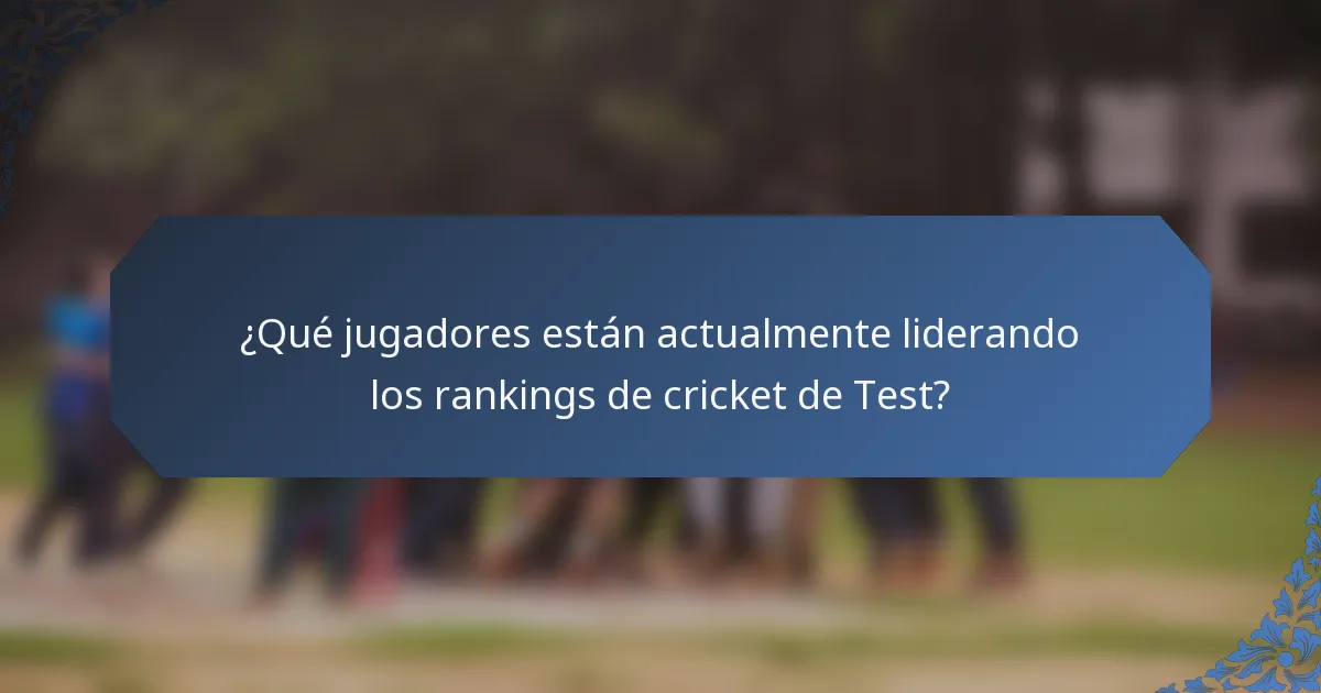 ¿Qué jugadores están actualmente liderando los rankings de cricket de Test?